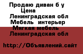 Продаю диван б/у  › Цена ­ 24 000 - Ленинградская обл. Мебель, интерьер » Мягкая мебель   . Ленинградская обл.